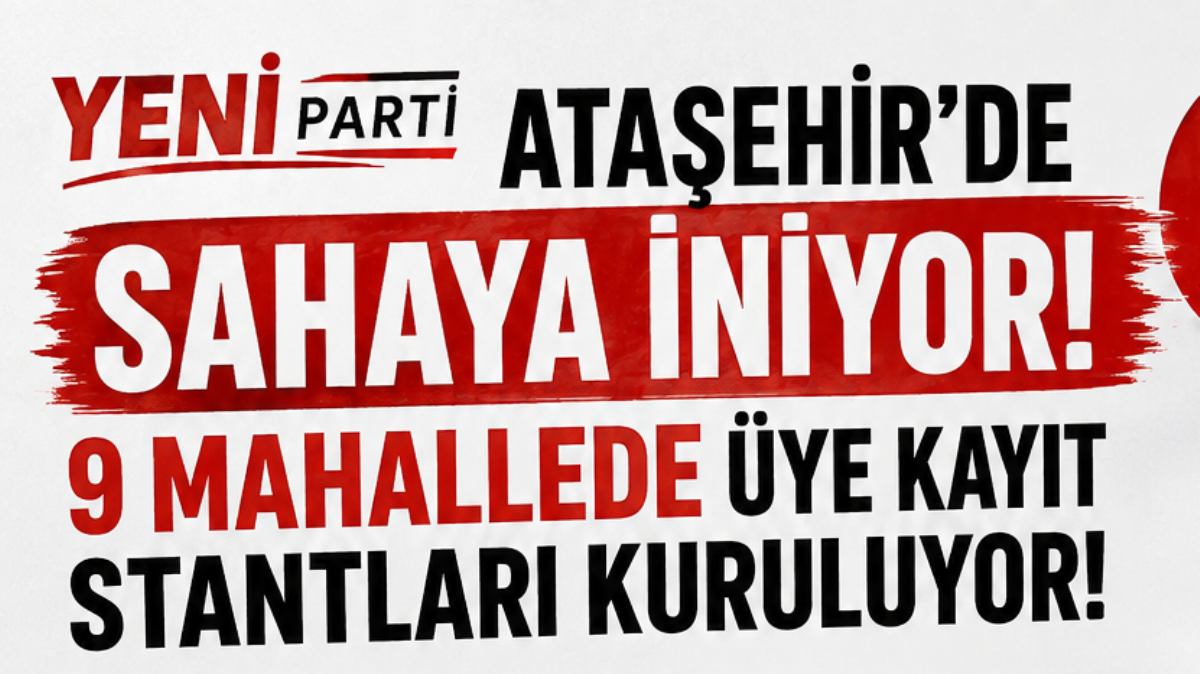 Yeni Parti Ataşehir’de Sahaya İniyor: 9 Mahallede Üye Kayıt Stantları Kuruluyor!