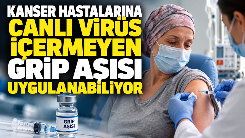 Kanser Hastaları İçin Kritik Uyarı Canlı Virüs İçermeyen Grip Aşısı Uygulanabiliyor