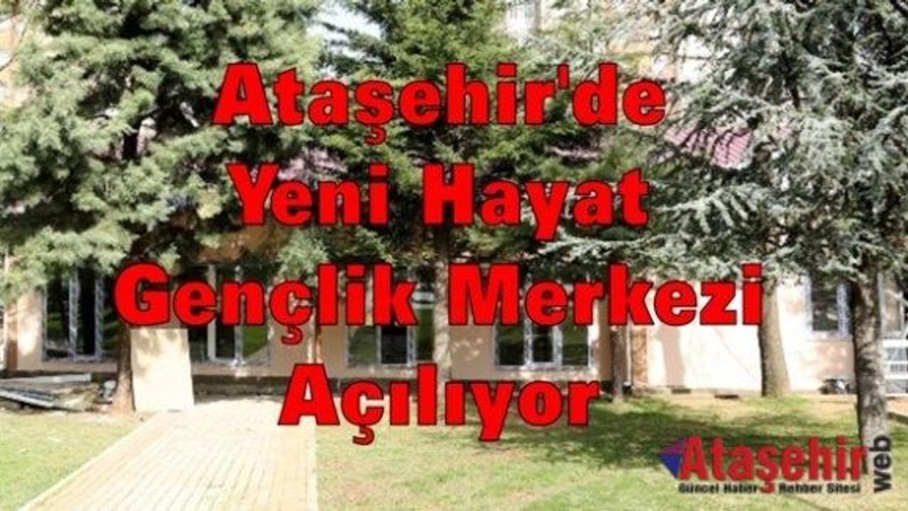 Ataşehir'de Yeni Hayat Gençlik Merkezi açılıyor
