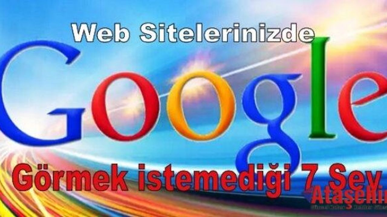 Google’ın Web Sitelerinizde Görmek istemediği 7 Şey