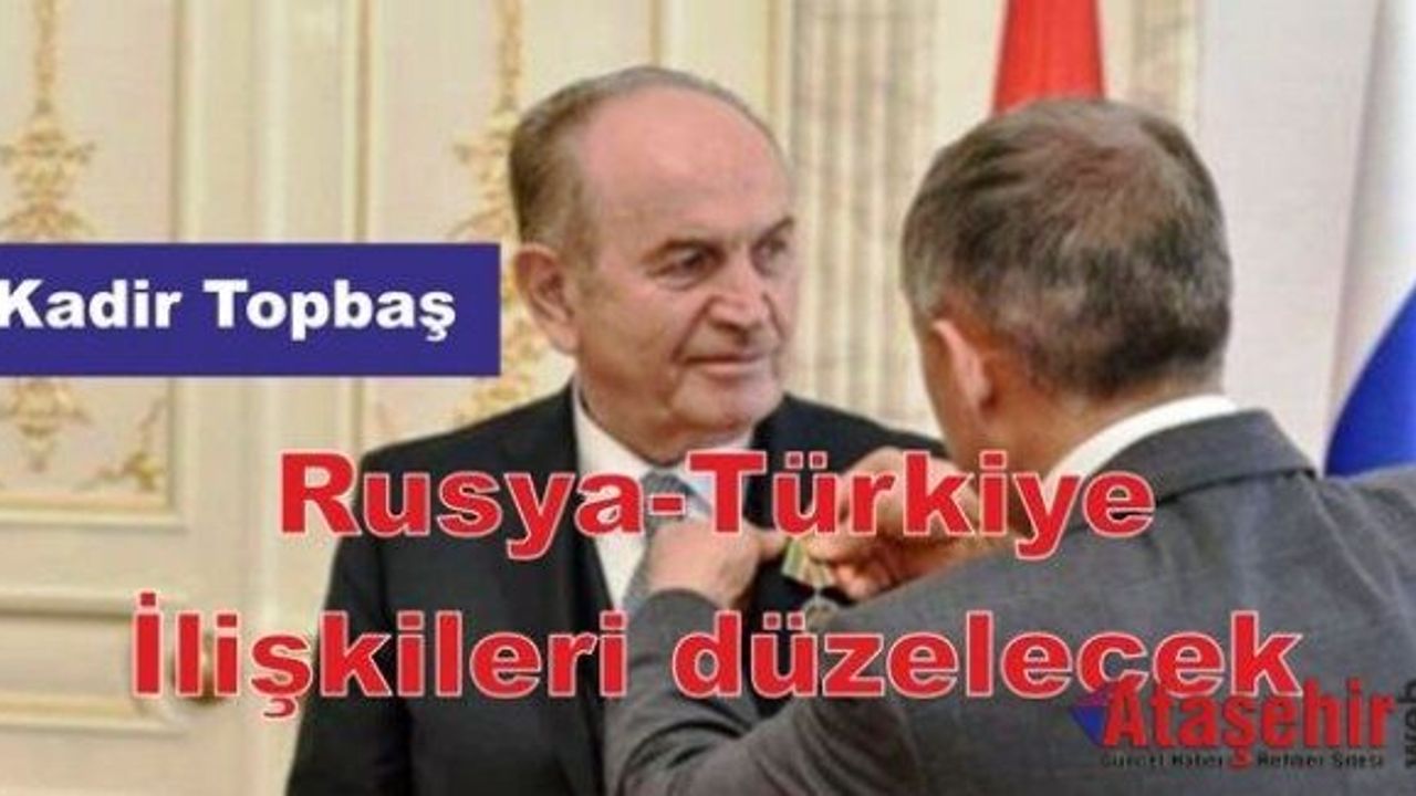 Kadir Topbaş: Rusya-Türkiye ilişkileri düzelecek