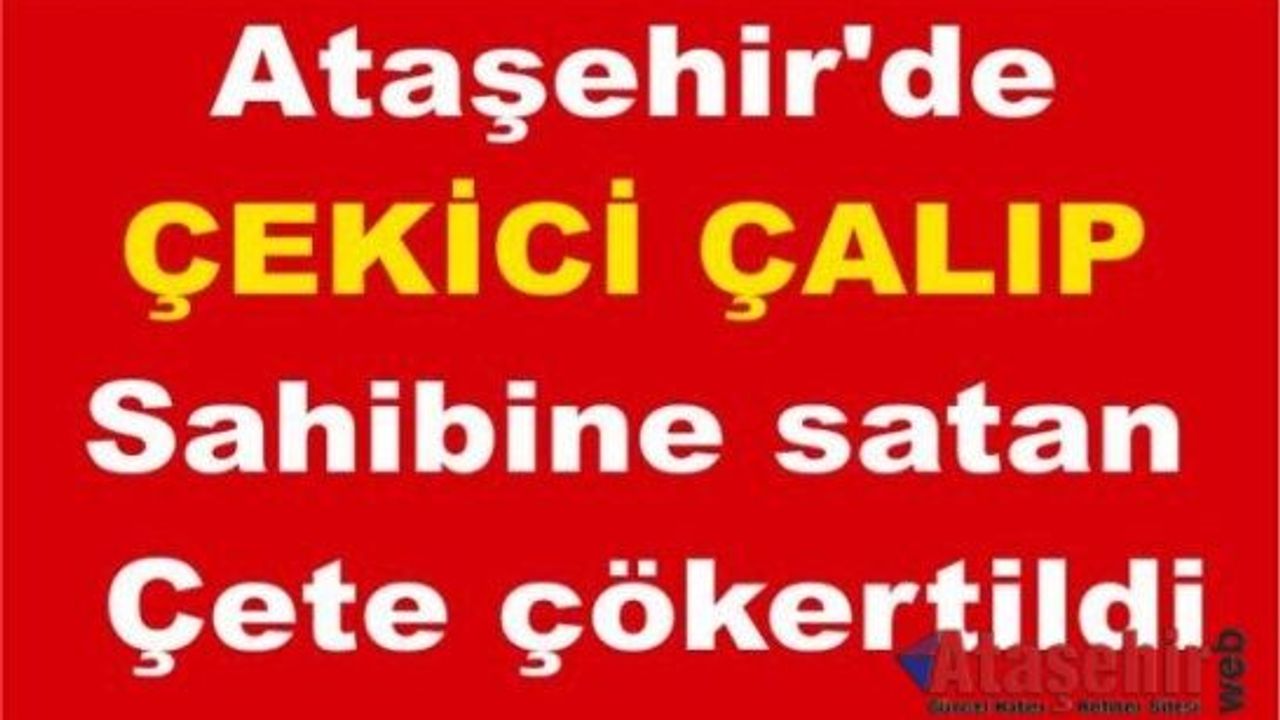 Ataşehir'de Çekici çalıp sahibine satan çete çökertildi