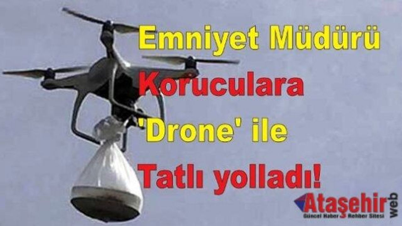 Emniyet Müdürü Koruculara 'Drone' ile Tatlı yolladı!