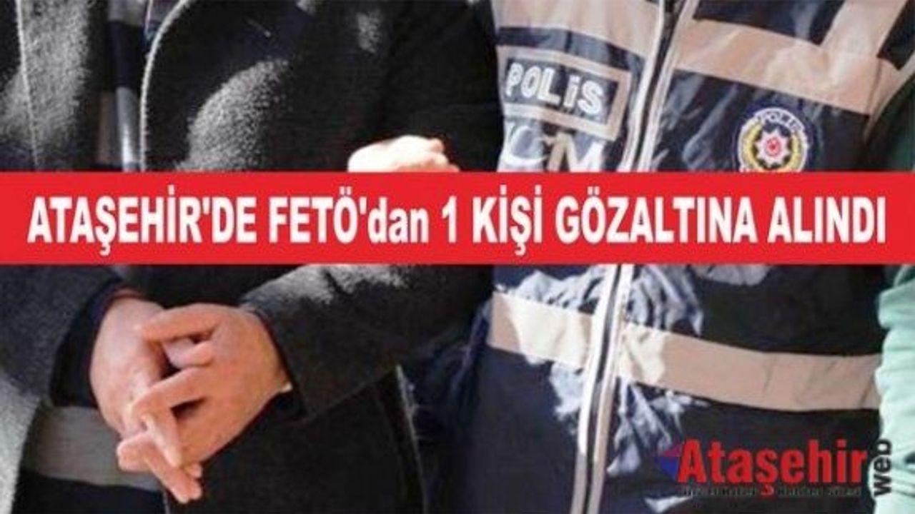 ATAŞEHİR'DE FETÖ'dan 1 KİŞİ GÖZALTINA ALINDI
