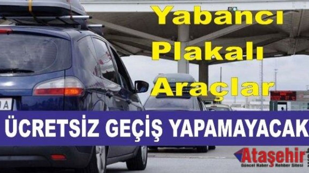 Yabancı plakalı araçlar ücretsiz geçiş yapamayacak