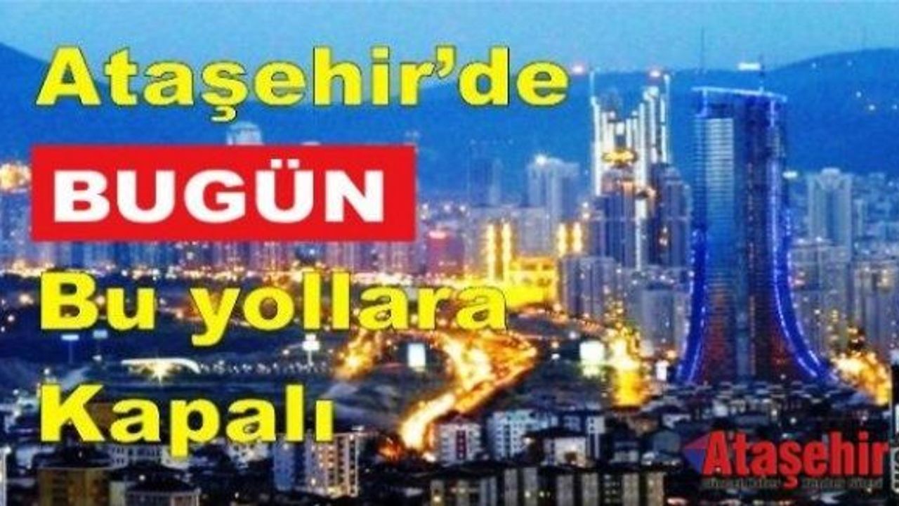 Ataşehir'de bazı yollar trafiğe kapatılacak