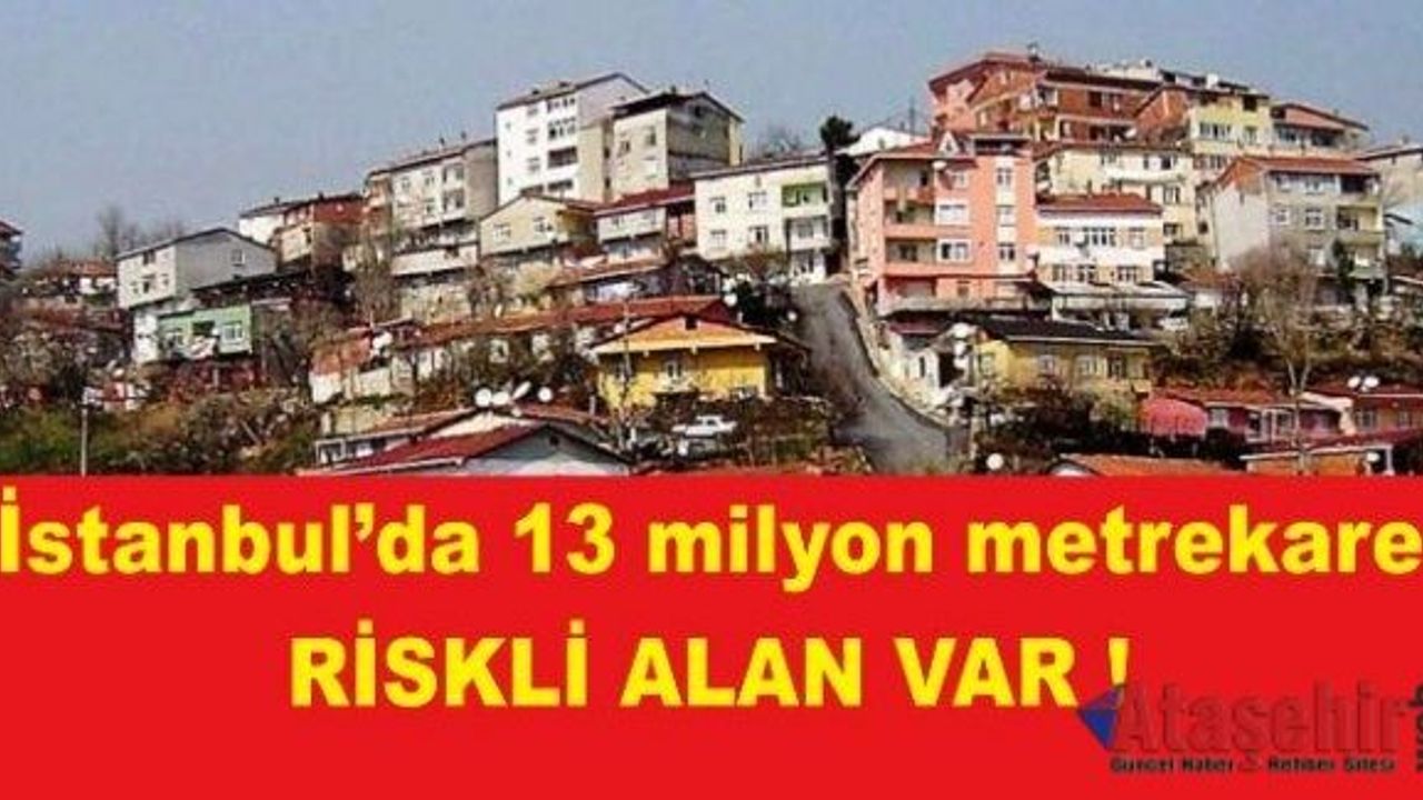 İstanbul’da 13 milyon metrekare riskli alan var!