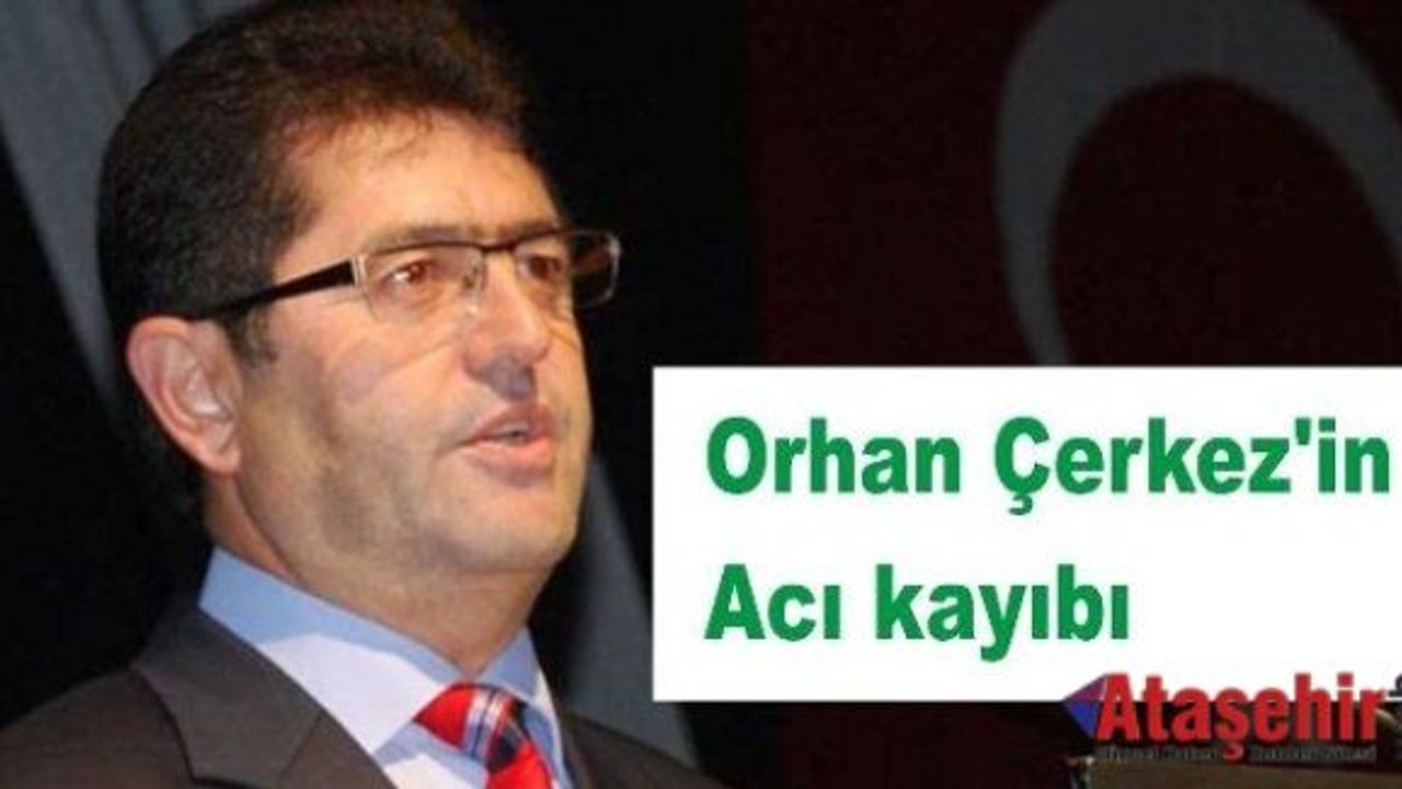 Orhan Çerkez'in acı kaybı