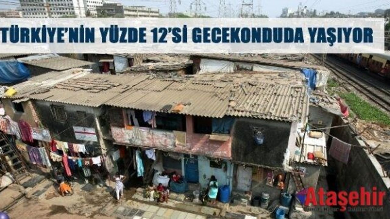 TÜRKİYE’NİN YÜZDE 12’Sİ GECEKONDUDA YAŞIYOR