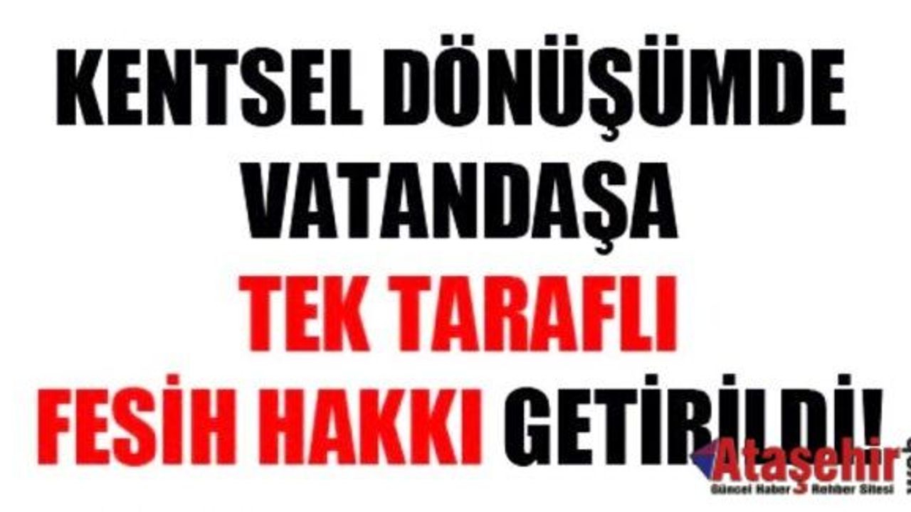 Kentsel dönüşümde vatandaşa tek taraflı fesih hakkı getirildi!