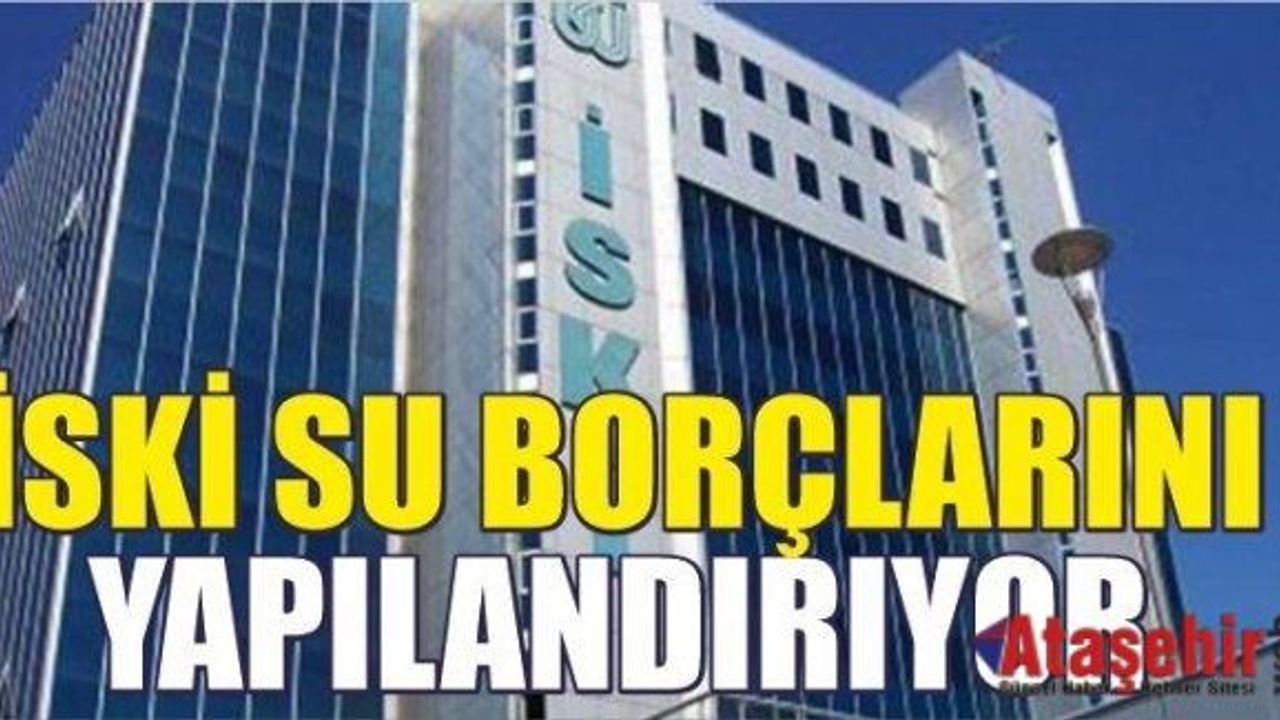 İSKİ SU BORÇLARINI YAPILANDIRIYOR