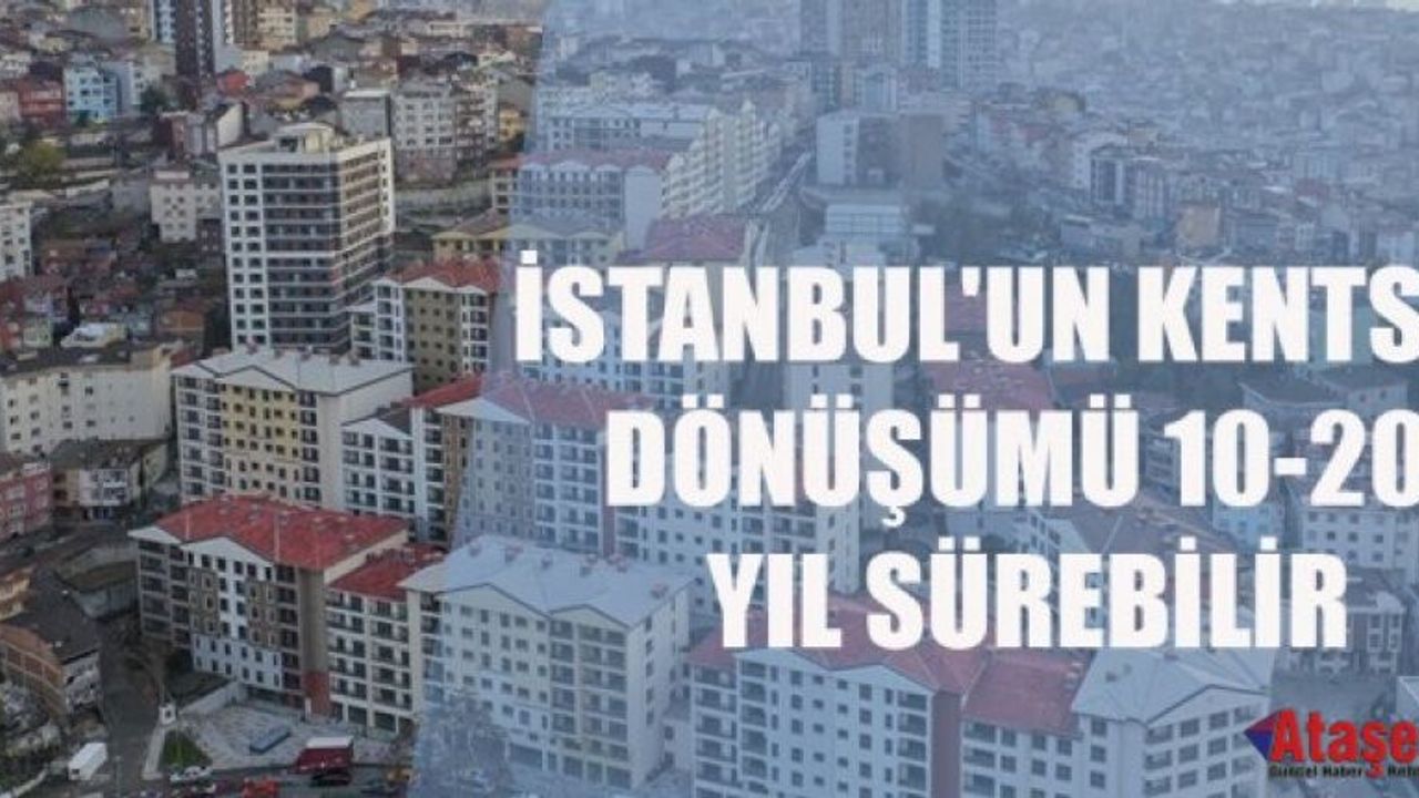 İstanbul'un kentsel dönüşümü 20 yıl sürebilir