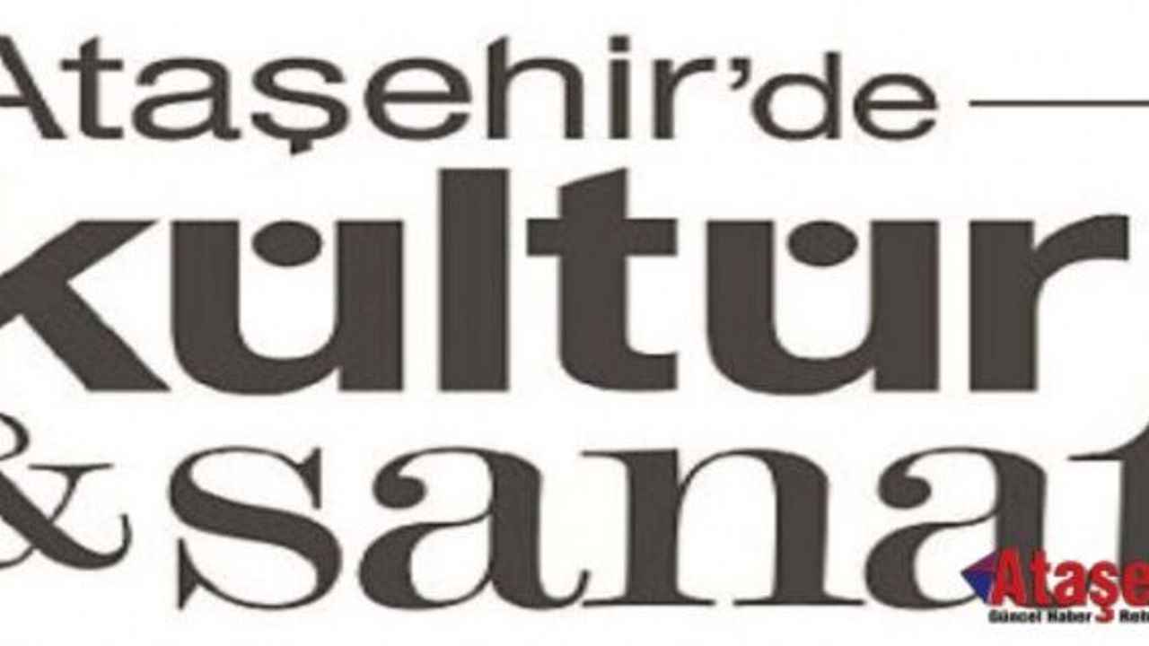 ATAŞEHİR'DE KÜLTÜR - SANATLA DOPDOLU BİR MART AYI SİZİ BEKLİYOR