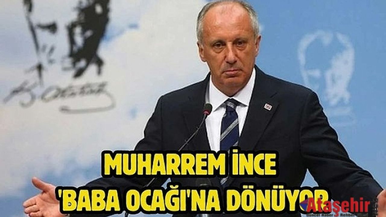 CHP'li vekil doğruladı: Muharrem İnce 'baba ocağı'na dönüyor