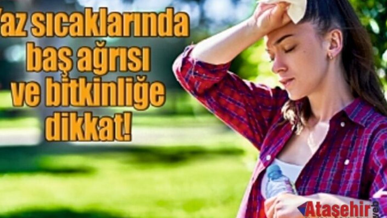 Yaz Sıcaklarında Baş Ağrısı ve Halsizliğe Dikkat!