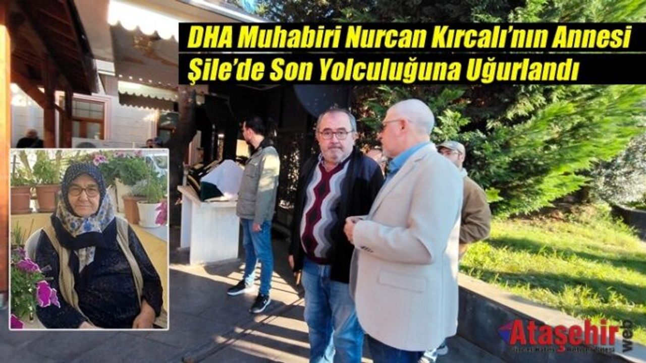 DHA Muhabiri Nurcan Kırcalı’nın Annesi Şile’de Son Yolculuğuna Uğurlandı
