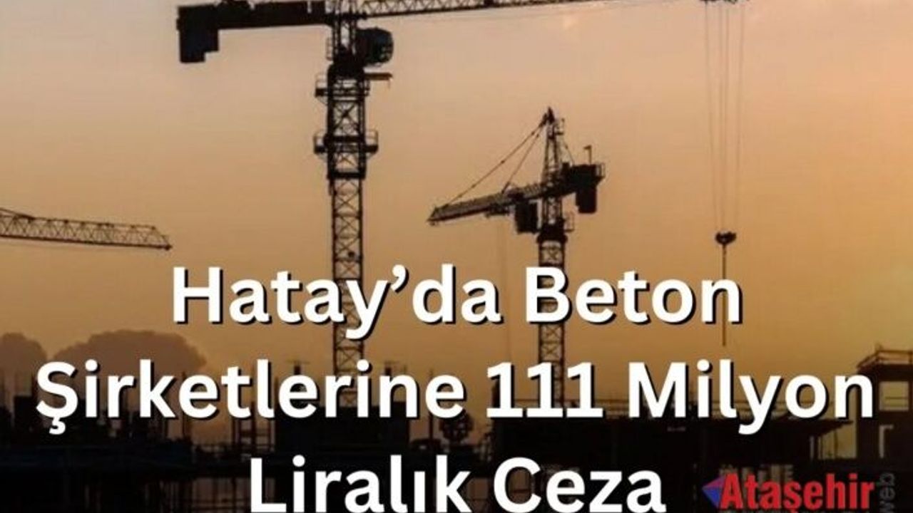 Hatay’da Beton Şirketlerine 111 Milyon Liralık Ceza