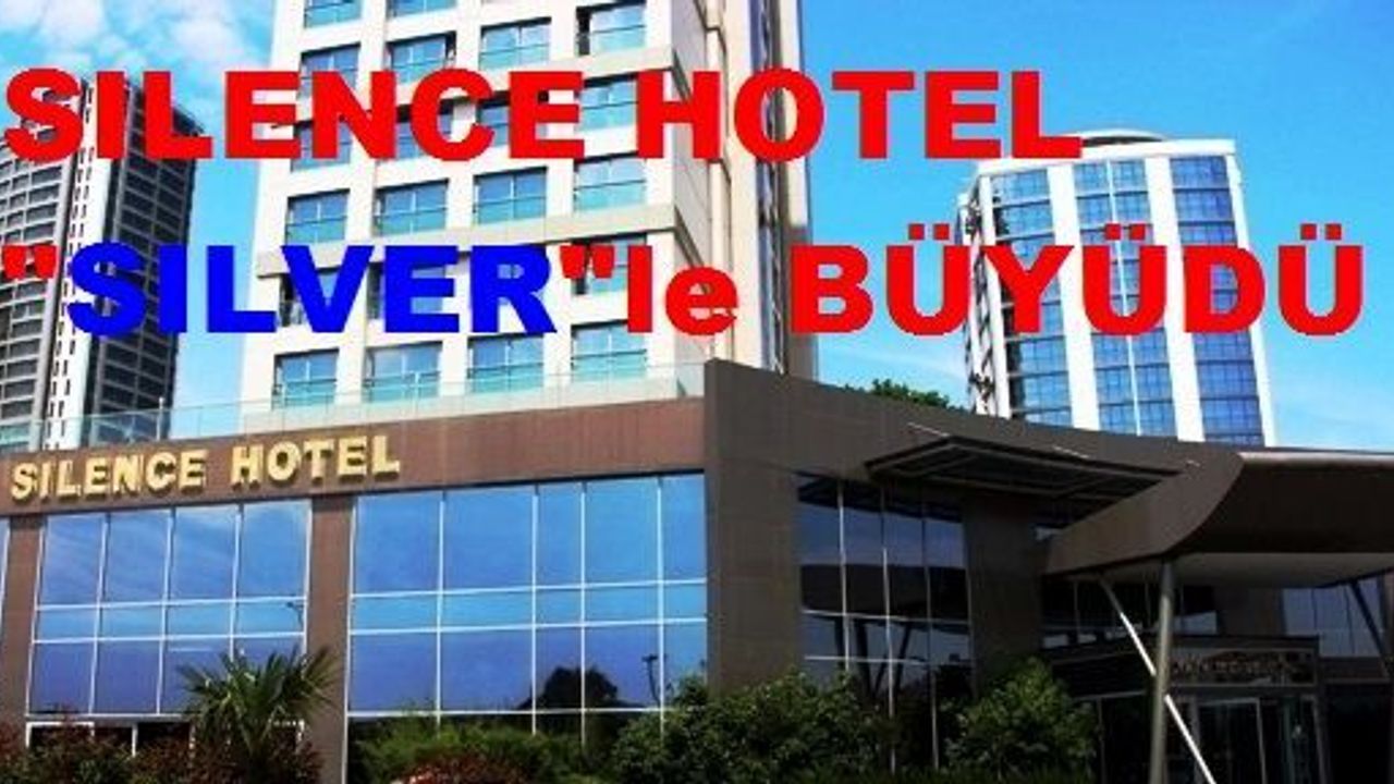 SILENCE HOTEL ve KONGRE MERKEZİ ‘SILENCE SILVER’ İLE BÜYÜDÜ