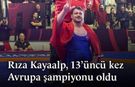 Tarih Yazan Adam: Rıza Kayaalp 13. Kez Avrupa Şampiyonu!