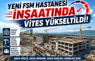 Yeni FSM Hastanesi İnşaatında Vites Yükseltildi!