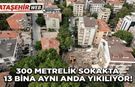 300 METRELİK SOKAKTA 13 BİNA AYNI ANDA YIKILIYOR!