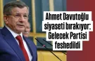 GELECEK PARTİSİ FESHEDİLDİ: AHMET DAVUTOĞLU PARTİ SİYASETİNDEN ÇEKİLDİ!