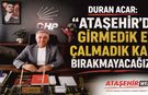 Duran Acar: "Ataşehir'de Girmedik Ev, Çalmadık Kapı Bırakmayacağız"
