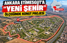 Ankara Etimesgut’a "Yeni Şehir" Ölçeğinde Konut Projesi