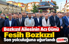 Bozkızıl Ailesinin Acı Günü, Fesih Bozkızıl Son yolculuğuna uğurlandı