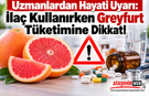 Uzmanlardan Hayati Uyarı: İlaç Kullanırken Greyfurt Tüketimine Dikkat!