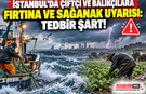 İstanbul'da Çiftçi ve Balıkçılara Fırtına ve Sağanak Uyarısı: Tedbir Şart!
