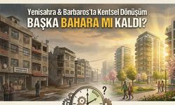 Yenisahra ve Barbaros’ta Kentsel Dönüşüm Başka Bahara mı Kaldı?