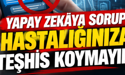 Yapay Zekâya Sorup Hastalığınıza Teşhis Koymayın