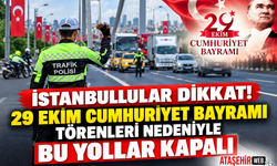 İstanbullular Dikkat! 29 Ekim Cumhuriyet Bayramı Törenleri Nedeniyle bu yollar kapalı