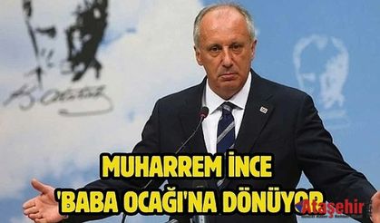 CHP'li vekil doğruladı: Muharrem İnce 'baba ocağı'na dönüyor