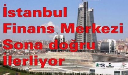 İstanbul Finans Merkezi'nde sona doğru