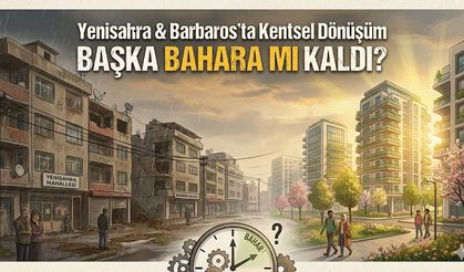 Yenisahra ve Barbaros’ta Kentsel Dönüşüm Başka Bahara mı Kaldı?