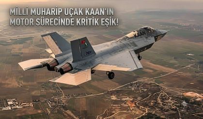 MİLLİ MUHARİP UÇAK KAAN’IN MOTOR SÜRECİNDE KRİTİK EŞİK!