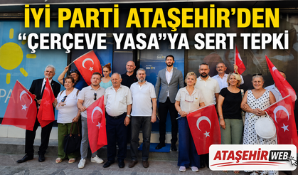İYİ PARTİ ATAŞEHİR’DEN “ÇERÇEVE YASA”YA SERT TEPKİ:
