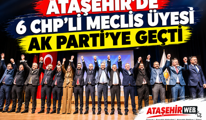 Ataşehir’de Siyasi Deprem: 6 CHP’li Meclis Üyesi AK Parti’ye Geçti