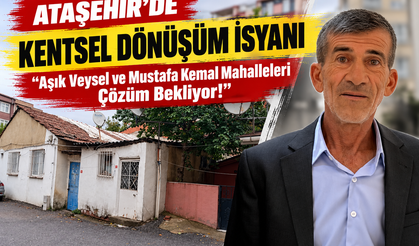 Ataşehir’de Kentsel Dönüşüm İsyanı: “Aşık Veysel ve Mustafa Kemal Mahalleleri Çözüm Bekliyor!”