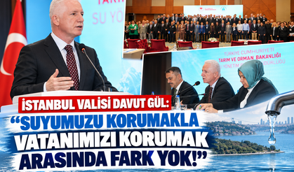 İstanbul Valisi Davut Gül: “Suyumuzu Korumakla Vatanımızı Korumak Arasında Fark Yok!”