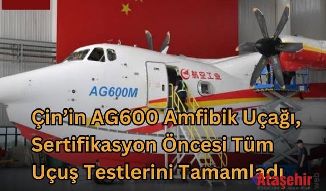 Çin’in AG600 Amfibik Uçağı Uçuş Testlerini Tamamladı