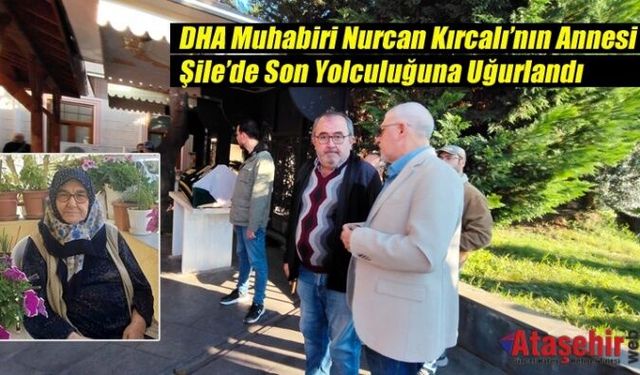 DHA Muhabiri Nurcan Kırcalı’nın Annesi Şile’de Son Yolculuğuna Uğurlandı