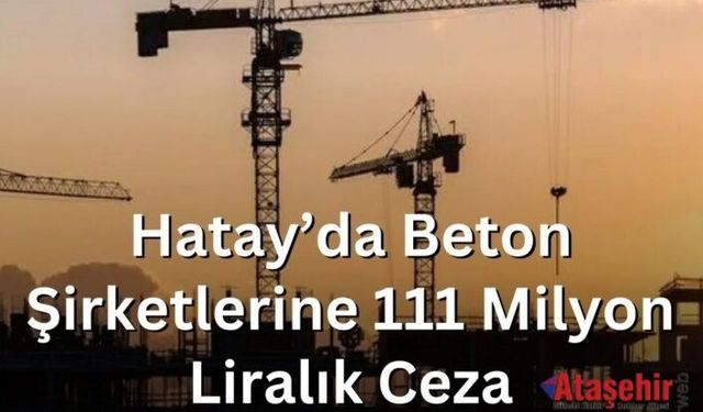 Hatay’da Beton Şirketlerine 111 Milyon Liralık Ceza