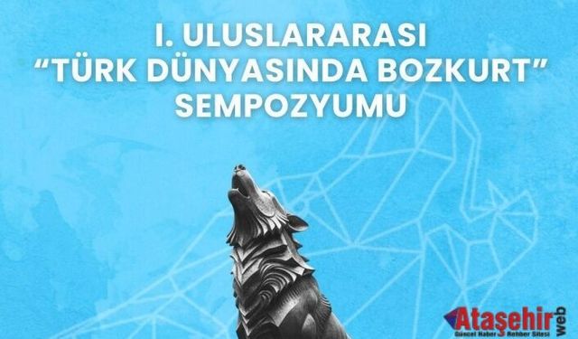 I. Uluslararası Türk Dünyasında Bozkurt Sempozyumu İstanbul’da Başlıyor