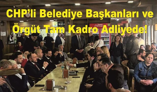 "Adalet" Nöbeti: CHP’li Belediye Başkanları ve Örgüt Tam Kadro Adliyede!