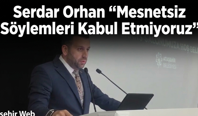 Serdar Orhan “Mesnetsiz Söylemleri Kabul Etmiyoruz”