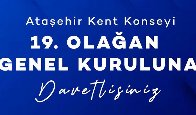 ATAŞEHİR KENT KONSEYİ 19. OLAĞAN GENEL KURULU’NA DAVETLİSİNİZ!