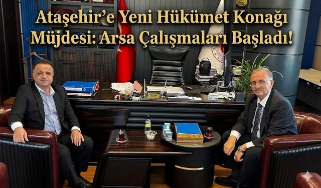 Ataşehir'e Yeni Hükümet Konağı Müjdesi: Arsa Çalışmaları Başladı!